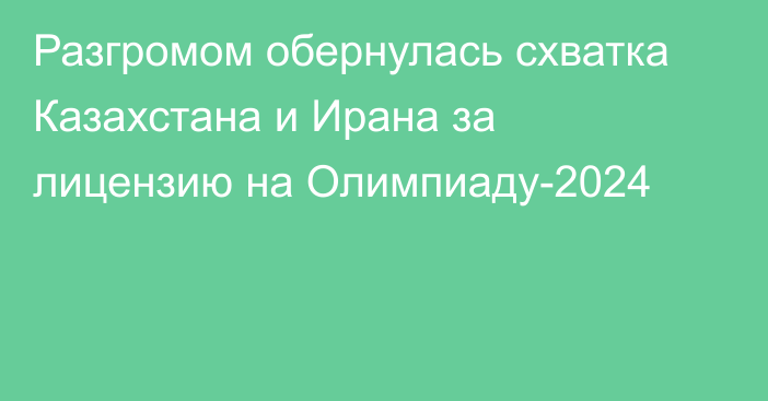 Разгромом обернулась схватка Казахстана и Ирана за лицензию на Олимпиаду-2024