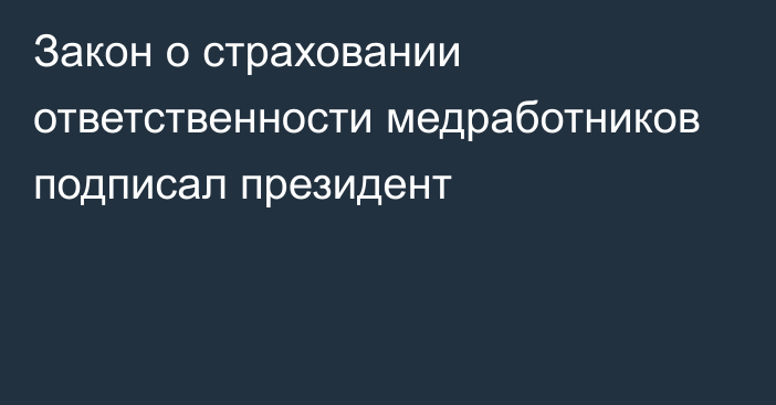 Закон о страховании ответственности медработников подписал президент