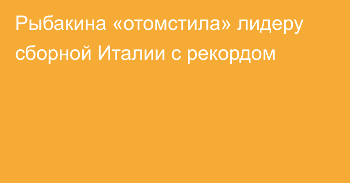 Рыбакина «отомстила» лидеру сборной Италии с рекордом