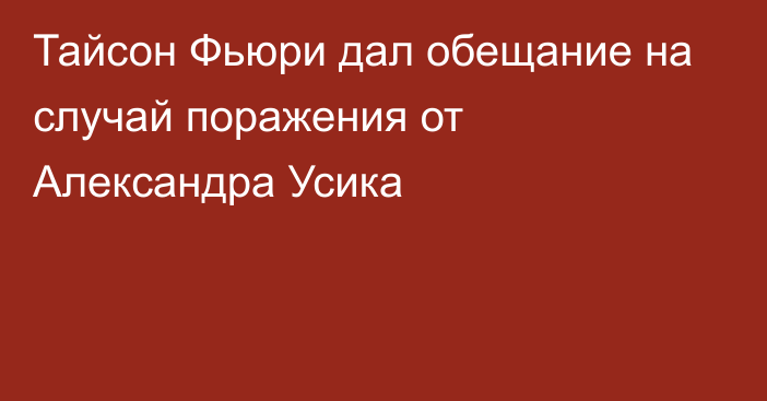 Тайсон Фьюри дал обещание на случай поражения от Александра Усика