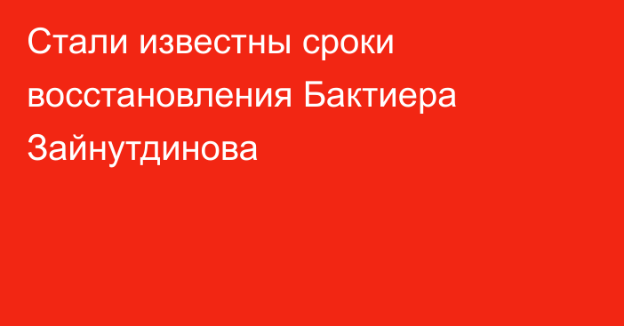 Стали известны сроки восстановления Бактиера Зайнутдинова