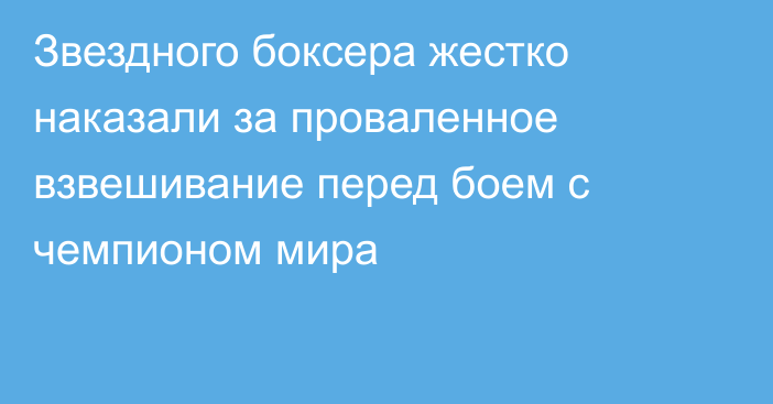 Звездного боксера жестко наказали за проваленное взвешивание перед боем с чемпионом мира