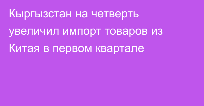 Кыргызстан на четверть увеличил импорт товаров из Китая в первом квартале