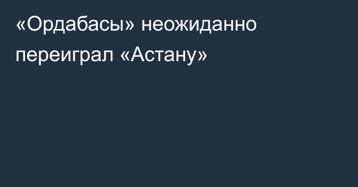 «Ордабасы» неожиданно переиграл «Астану»