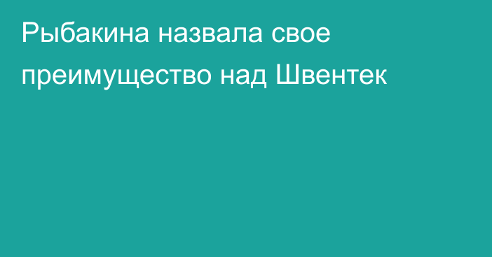 Рыбакина назвала свое преимущество над Швентек