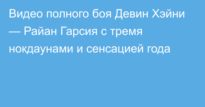 Видео полного боя Девин Хэйни — Райан Гарсия с тремя нокдаунами и сенсацией года