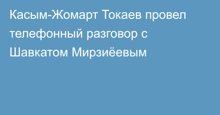 Касым-Жомарт Токаев провел телефонный разговор с Шавкатом Мирзиёевым