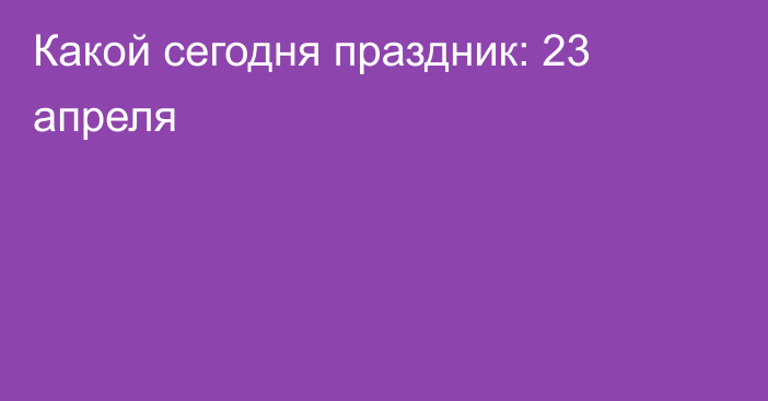 Какой сегодня праздник: 23 апреля