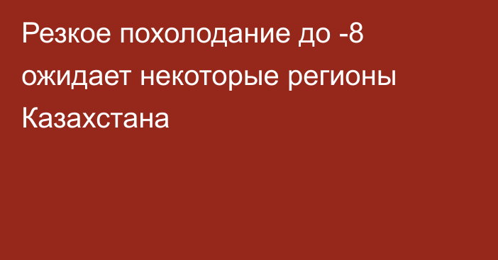 Резкое похолодание до -8 ожидает некоторые регионы Казахстана