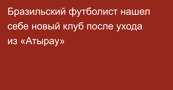 Бразильский футболист нашел себе новый клуб после ухода из «Атырау»