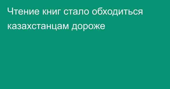 Чтение книг стало обходиться казахстанцам дороже