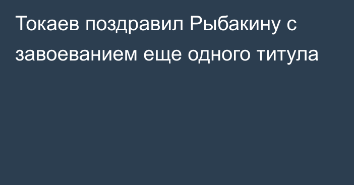 Токаев поздравил Рыбакину с завоеванием еще одного титула