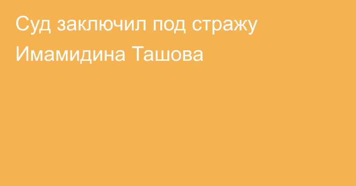 Суд заключил под стражу Имамидина Ташова