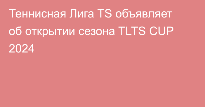 Теннисная Лига TS объявляет об открытии сезона TLTS CUP 2024