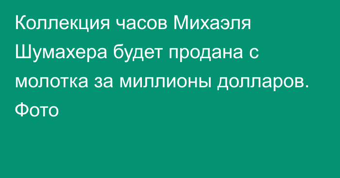 Коллекция часов Михаэля Шумахера будет продана с молотка за миллионы долларов. Фото