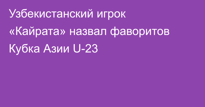 Узбекистанский игрок «Кайрата» назвал фаворитов Кубка Азии U-23