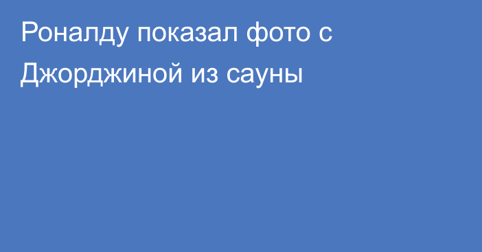 Роналду показал фото с Джорджиной из сауны