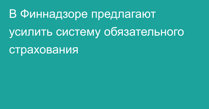 В Финнадзоре предлагают усилить систему обязательного страхования