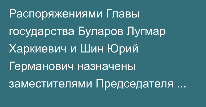 Распоряжениями Главы государства Буларов Лугмар Харкиевич и Шин Юрий Германович назначены заместителями Председателя Ассамблеи народа Казахстана