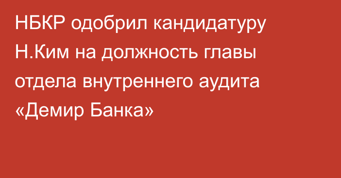 НБКР одобрил кандидатуру Н.Ким на должность главы отдела внутреннего аудита «Демир  Банка»