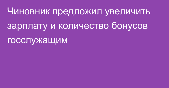 Чиновник предложил увеличить зарплату и количество бонусов госслужащим