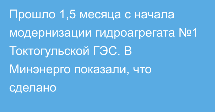 Прошло 1,5 месяца с начала модернизации гидроагрегата №1 Токтогульской ГЭС. В Минэнерго показали, что сделано