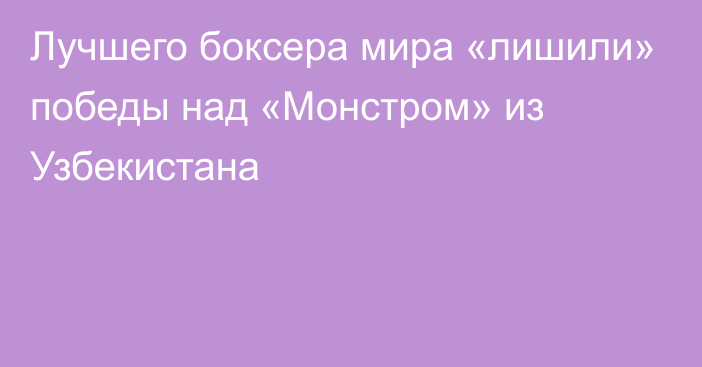 Лучшего боксера мира «лишили» победы над «Монстром» из Узбекистана