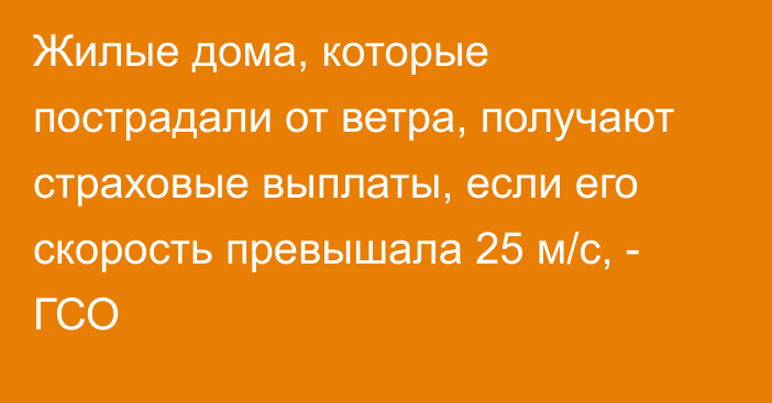 Жилые дома, которые пострадали от ветра, получают страховые выплаты, если его скорость превышала 25 м/с, - ГСО