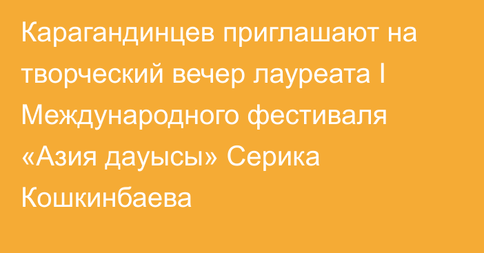 Карагандинцев приглашают на творческий вечер лауреата I Международного фестиваля «Азия дауысы» Серика Кошкинбаева