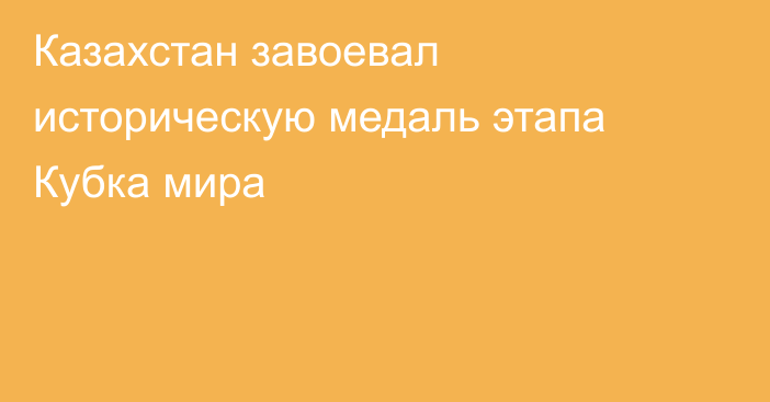 Казахстан завоевал историческую медаль этапа Кубка мира