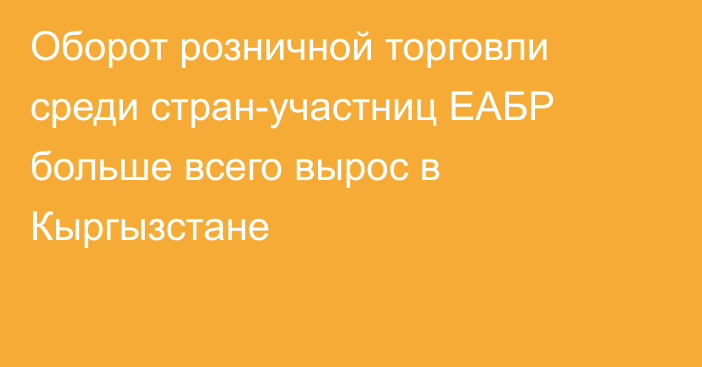 Оборот розничной торговли среди стран-участниц ЕАБР больше всего вырос в Кыргызстане