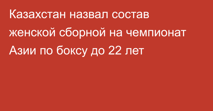 Казахстан назвал состав женской сборной на чемпионат Азии по боксу до 22 лет