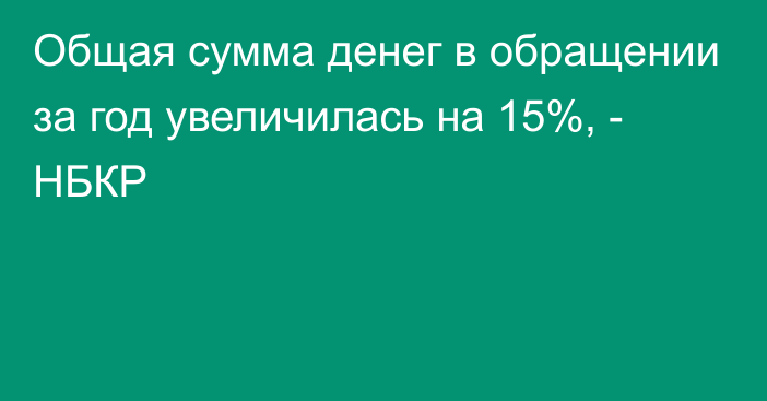 Общая сумма денег в обращении за год увеличилась на 15%, - НБКР