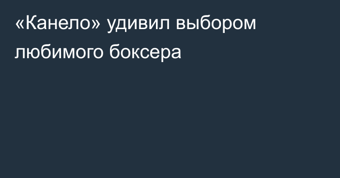 «Канело» удивил выбором любимого боксера