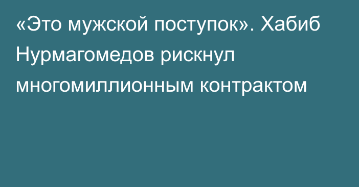 «Это мужской поступок». Хабиб Нурмагомедов рискнул многомиллионным контрактом