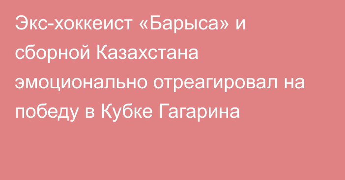 Экс-хоккеист «Барыса» и сборной Казахстана эмоционально отреагировал на победу в Кубке Гагарина