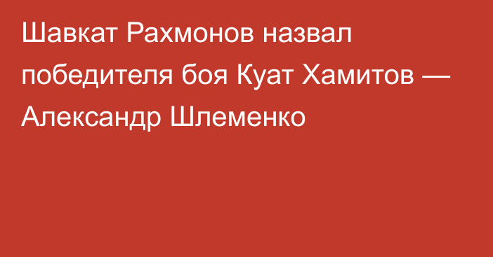 Шавкат Рахмонов назвал победителя боя Куат Хамитов — Александр Шлеменко