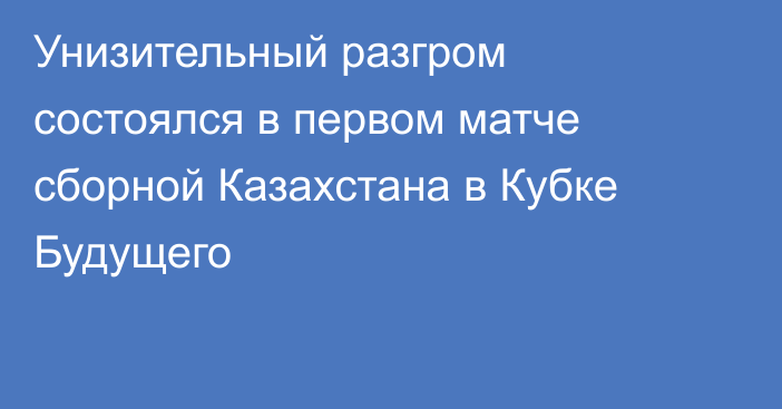 Унизительный разгром состоялся в первом матче сборной Казахстана в Кубке Будущего