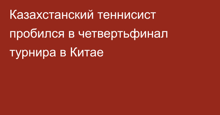 Казахстанский теннисист пробился в четвертьфинал турнира в Китае