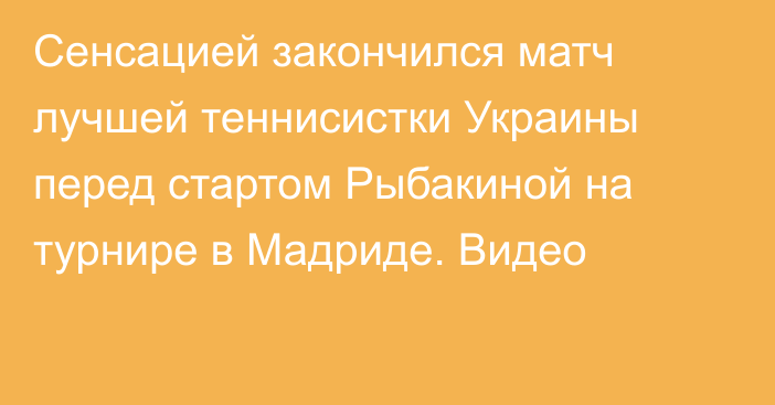 Сенсацией закончился матч лучшей теннисистки Украины перед стартом Рыбакиной на турнире в Мадриде. Видео