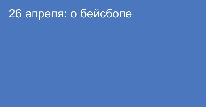 26 апреля: о бейсболе