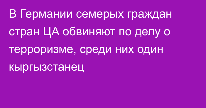 В Германии семерых граждан стран ЦА обвиняют по делу о терроризме, среди них один кыргызстанец