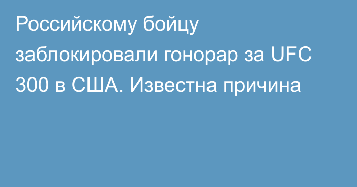 Российскому бойцу заблокировали гонорар за UFC 300 в США. Известна причина