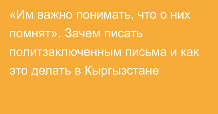 «Им важно понимать, что о них помнят». Зачем писать политзаключенным письма и как это делать в Кыргызстане