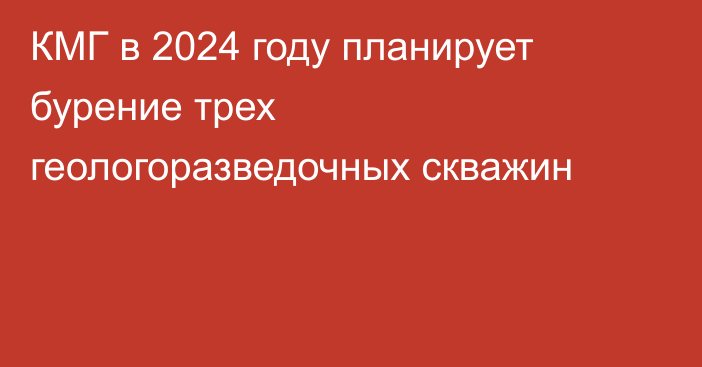 КМГ в 2024 году планирует бурение трех геологоразведочных скважин