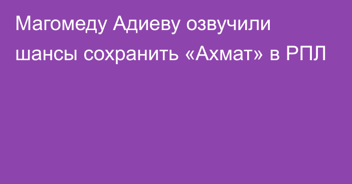 Магомеду Адиеву озвучили шансы сохранить «Ахмат» в РПЛ