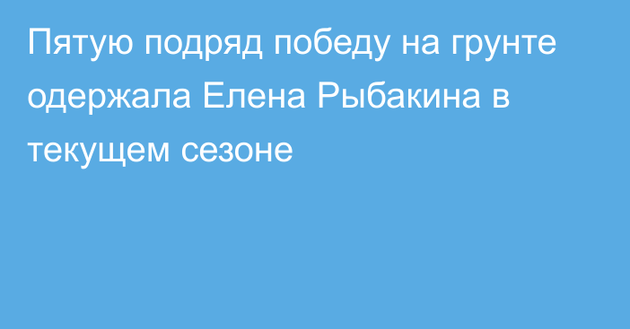 Пятую подряд победу на грунте одержала Елена Рыбакина в текущем сезоне