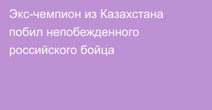 Экс-чемпион из Казахстана побил непобежденного российского бойца