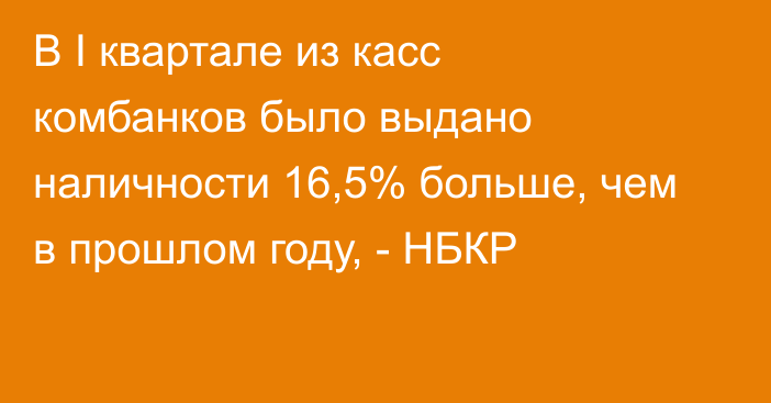 В I квартале из касс комбанков было выдано наличности 16,5% больше, чем в прошлом году, - НБКР