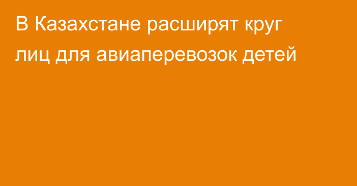 В Казахстане расширят круг лиц для авиаперевозок детей